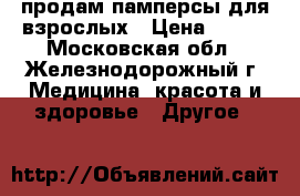 продам памперсы для взрослых › Цена ­ 600 - Московская обл., Железнодорожный г. Медицина, красота и здоровье » Другое   